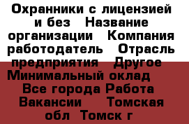 Охранники с лицензией и без › Название организации ­ Компания-работодатель › Отрасль предприятия ­ Другое › Минимальный оклад ­ 1 - Все города Работа » Вакансии   . Томская обл.,Томск г.